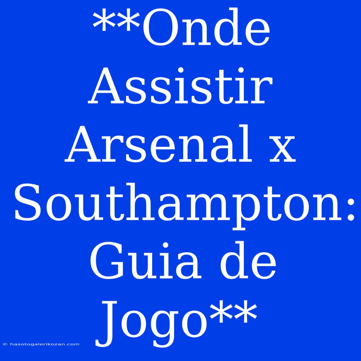 **Onde Assistir Arsenal X Southampton: Guia De Jogo**