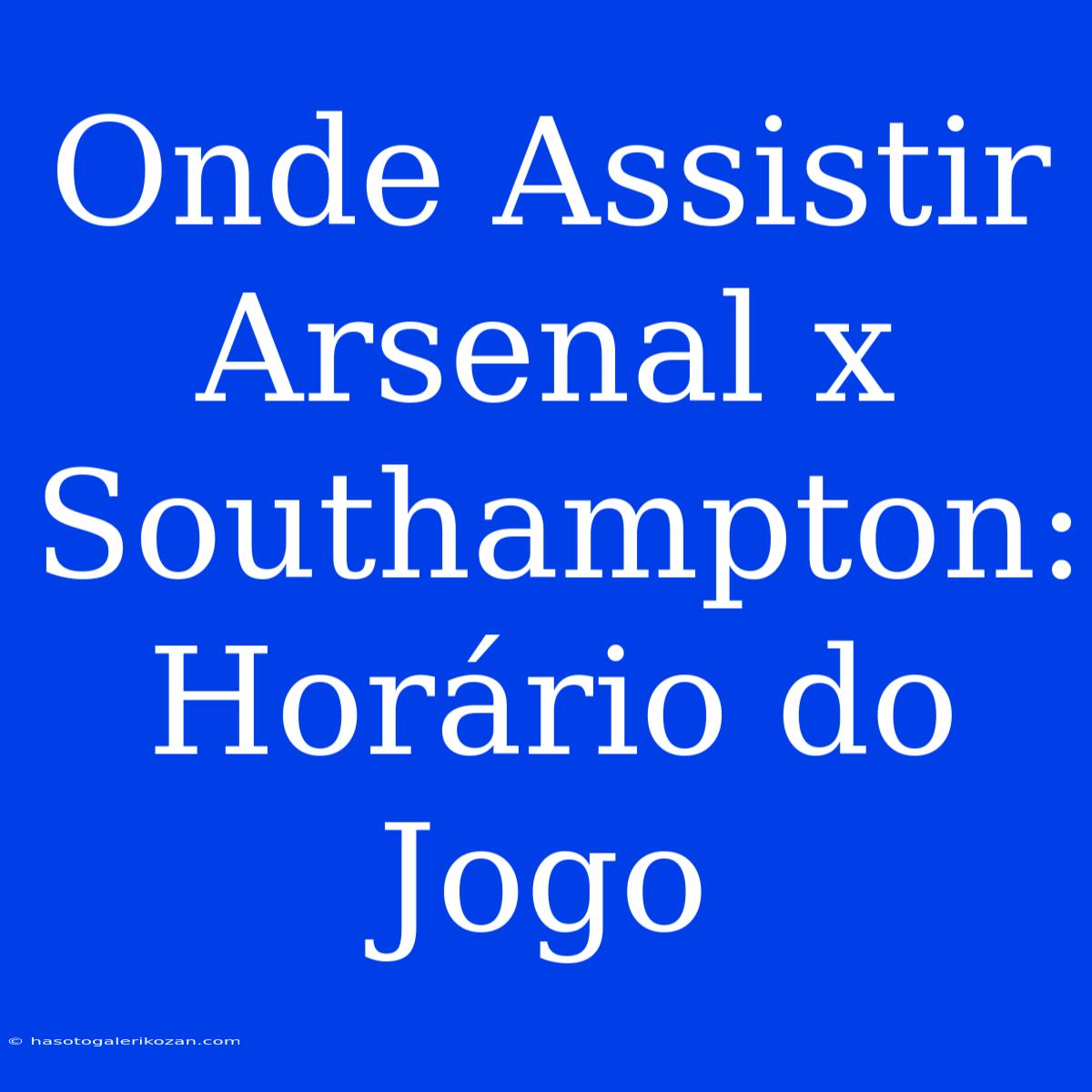 Onde Assistir Arsenal X Southampton: Horário Do Jogo