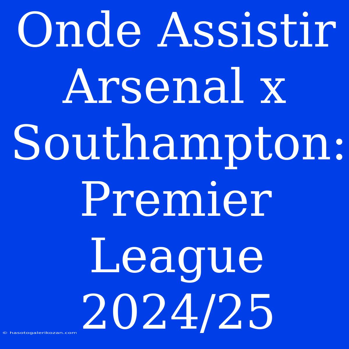 Onde Assistir Arsenal X Southampton: Premier League 2024/25