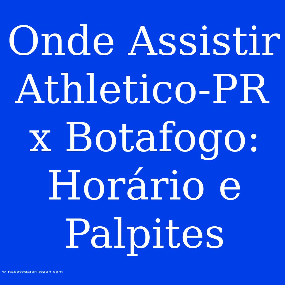 Onde Assistir Athletico-PR X Botafogo: Horário E Palpites