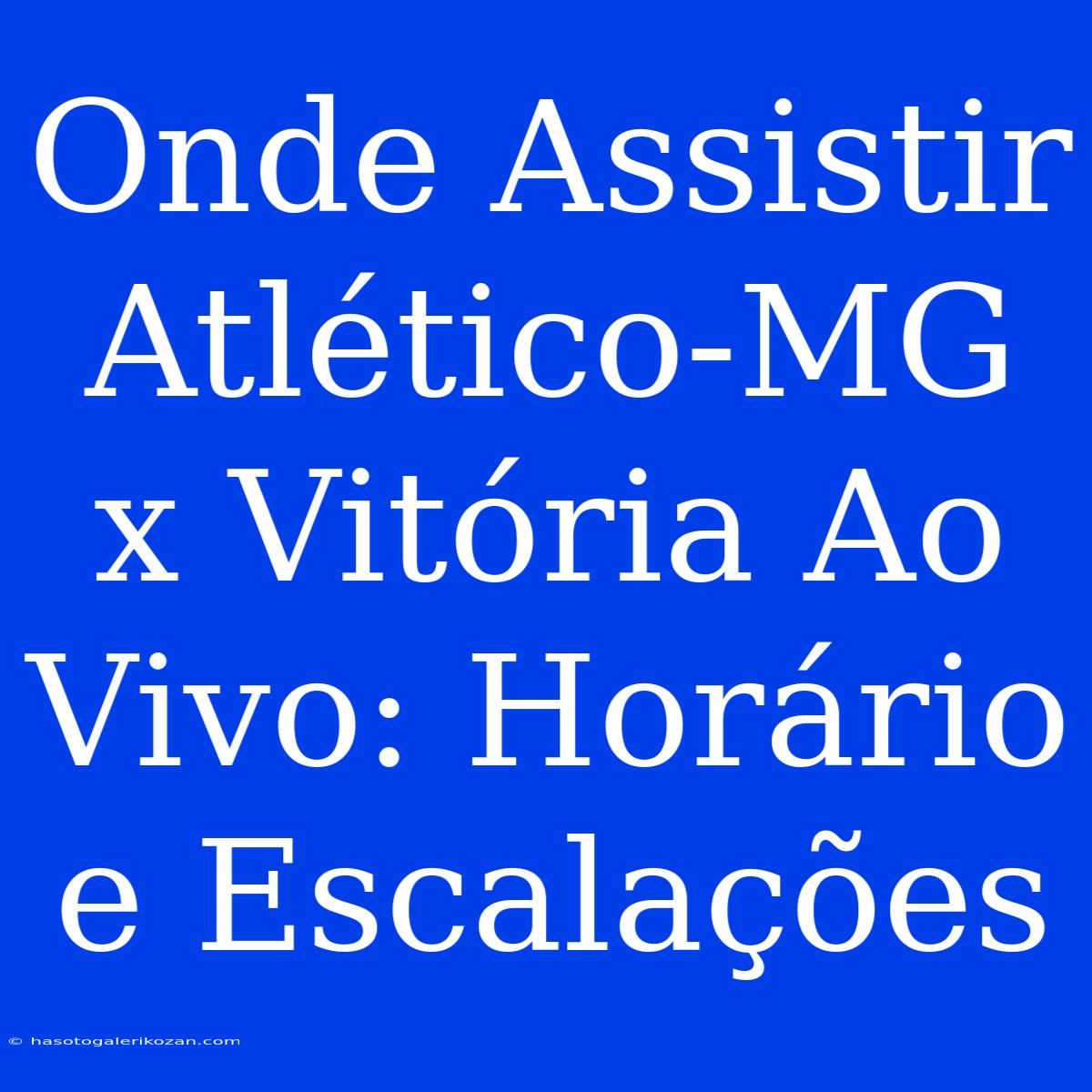 Onde Assistir Atlético-MG X Vitória Ao Vivo: Horário E Escalações