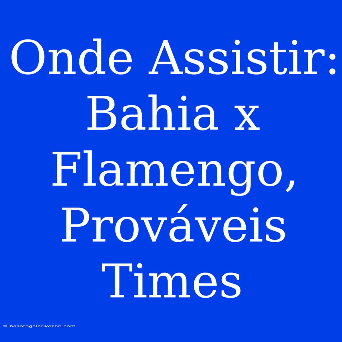 Onde Assistir: Bahia X Flamengo, Prováveis Times