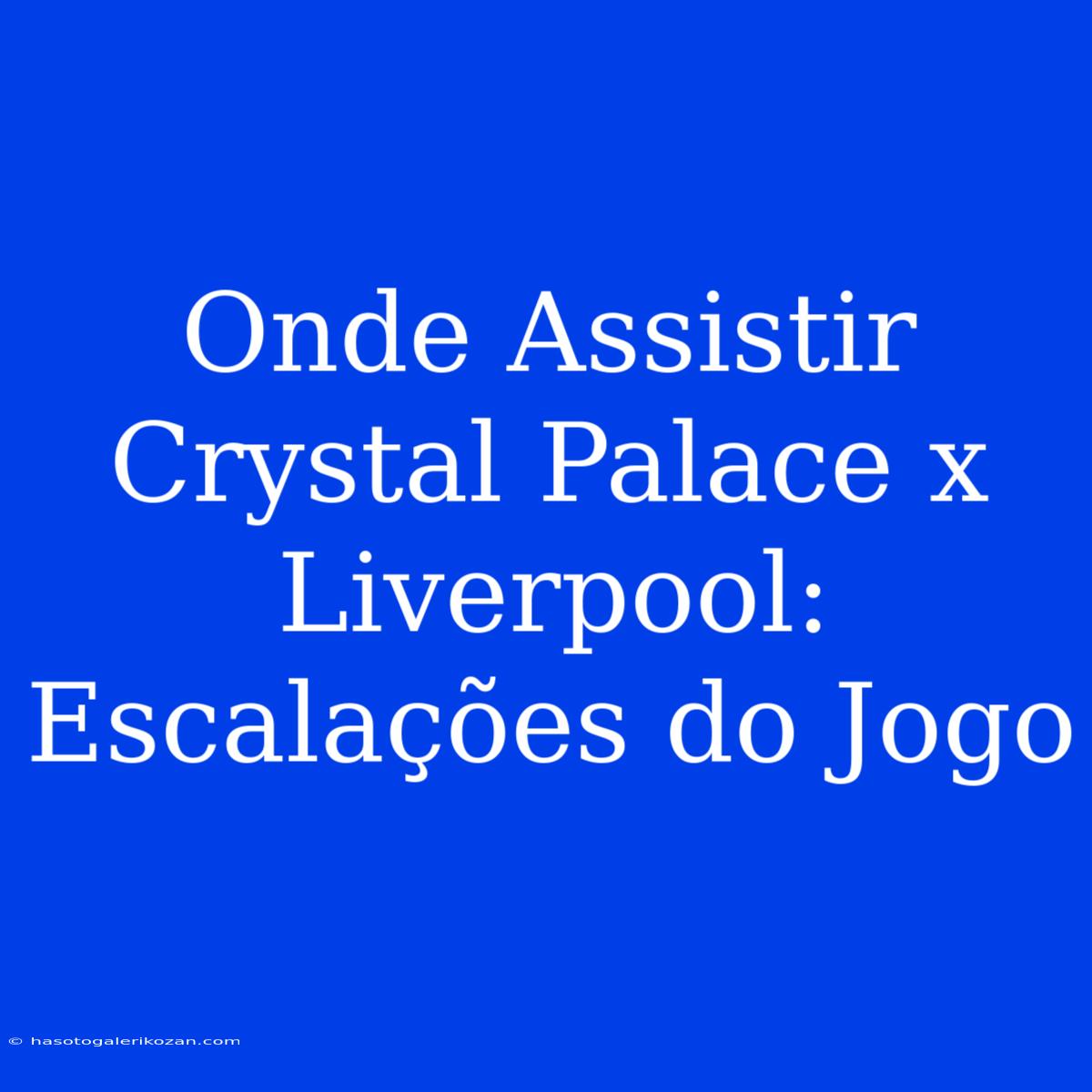 Onde Assistir Crystal Palace X Liverpool: Escalações Do Jogo