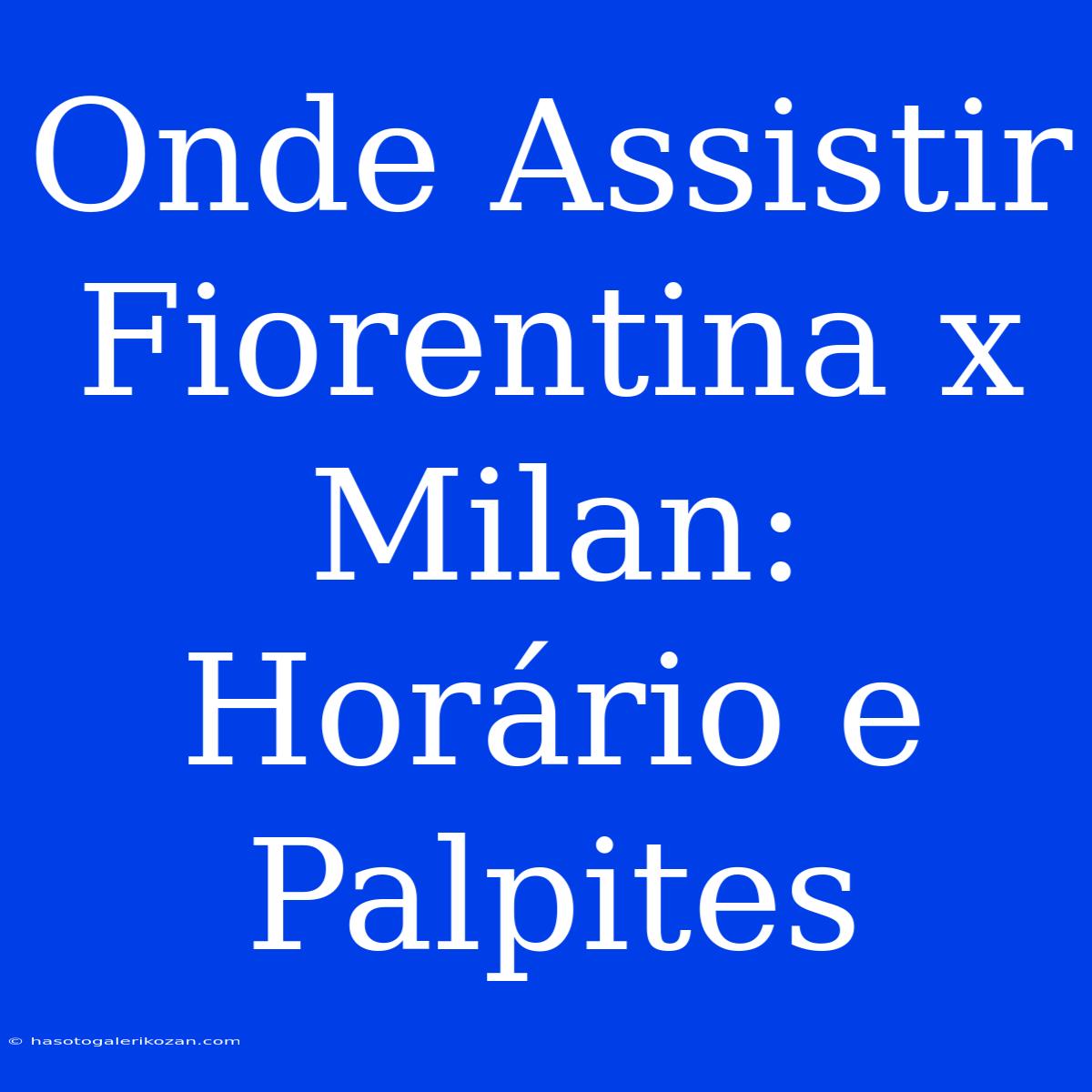 Onde Assistir Fiorentina X Milan: Horário E Palpites