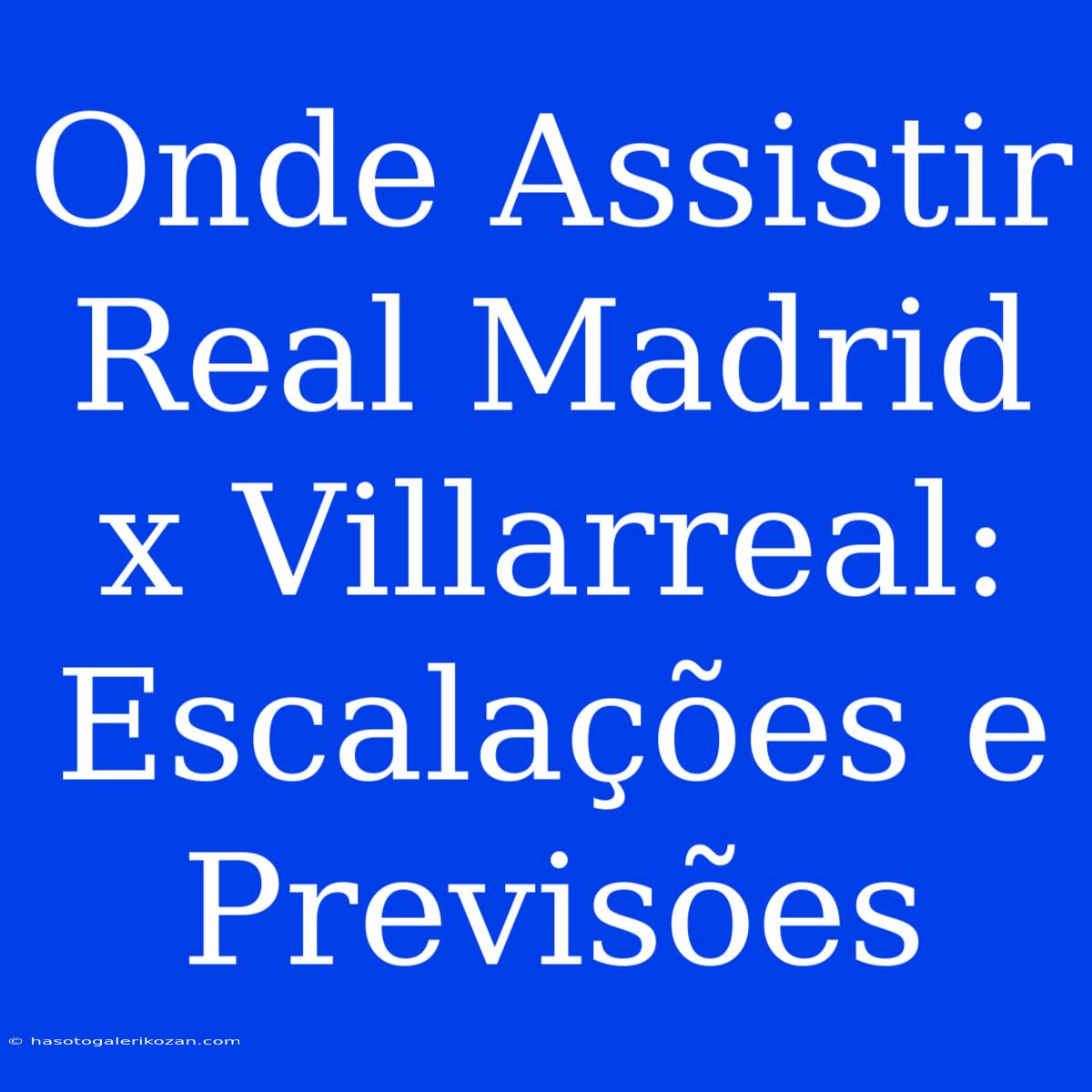 Onde Assistir Real Madrid X Villarreal: Escalações E Previsões