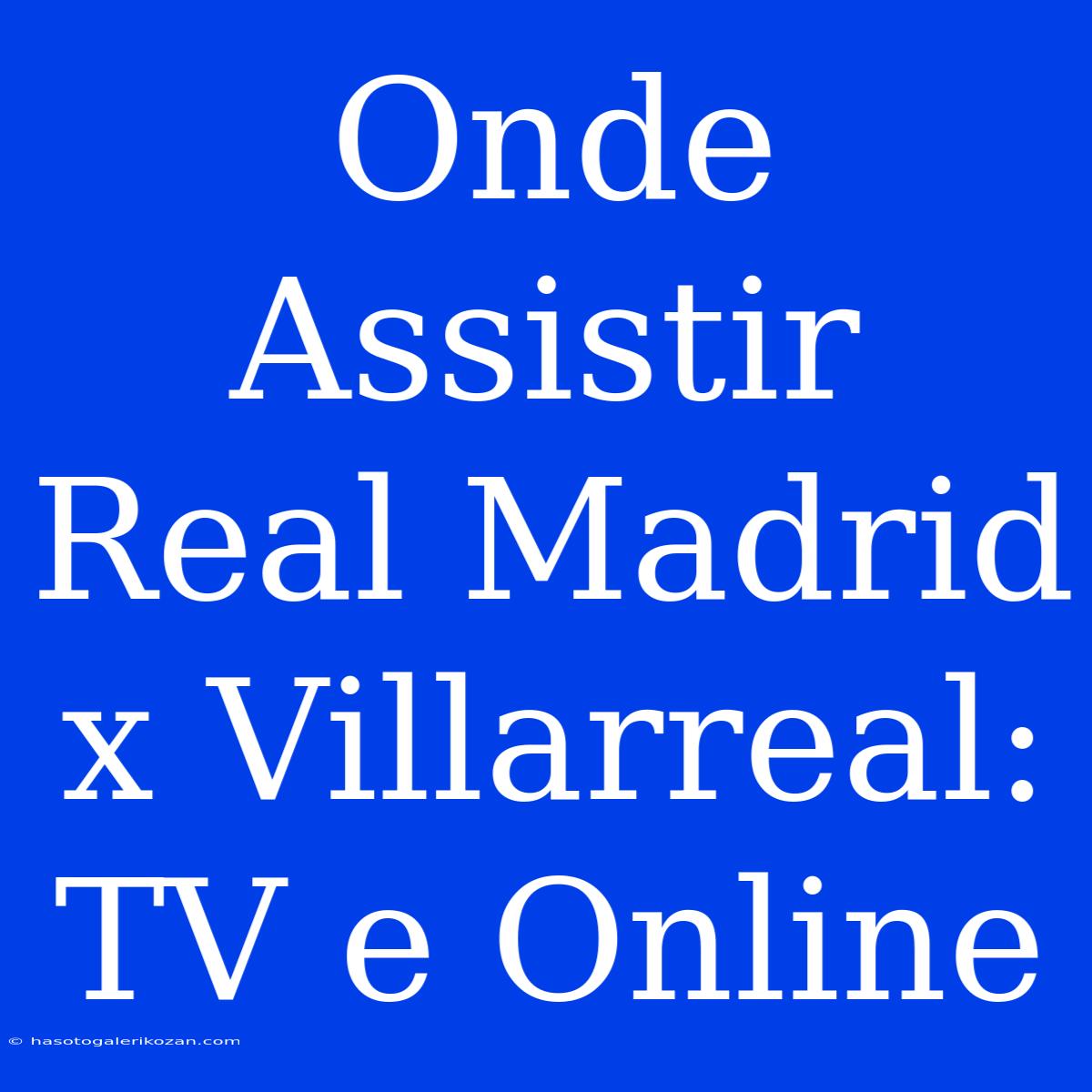 Onde Assistir Real Madrid X Villarreal: TV E Online