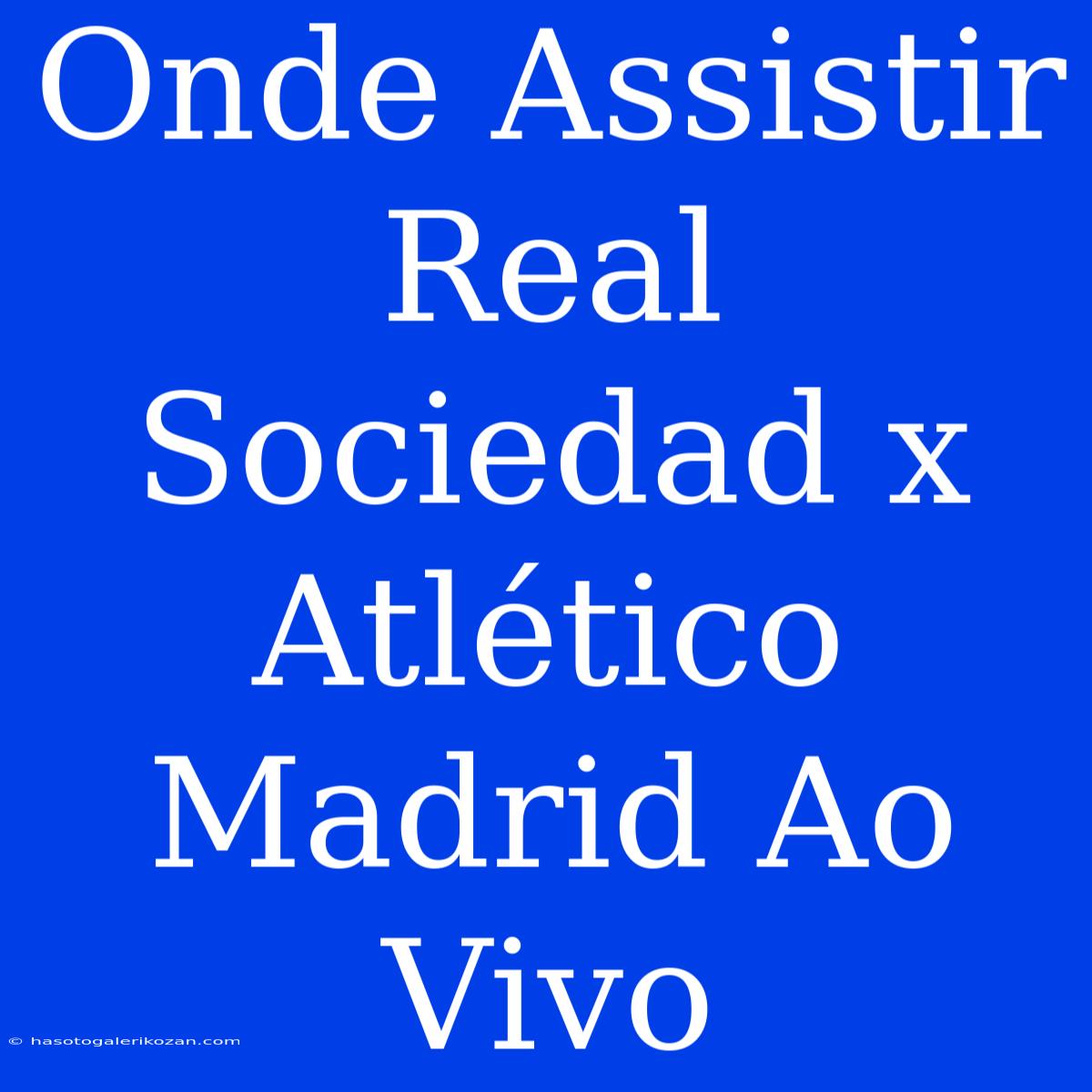 Onde Assistir Real Sociedad X Atlético Madrid Ao Vivo