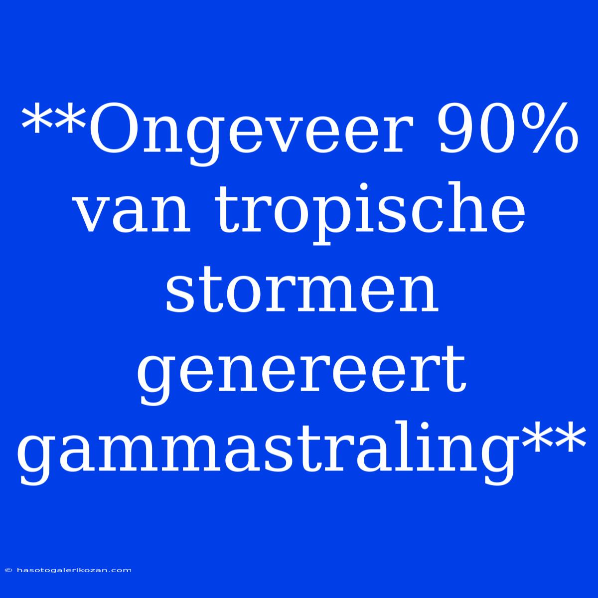 **Ongeveer 90% Van Tropische Stormen Genereert Gammastraling**