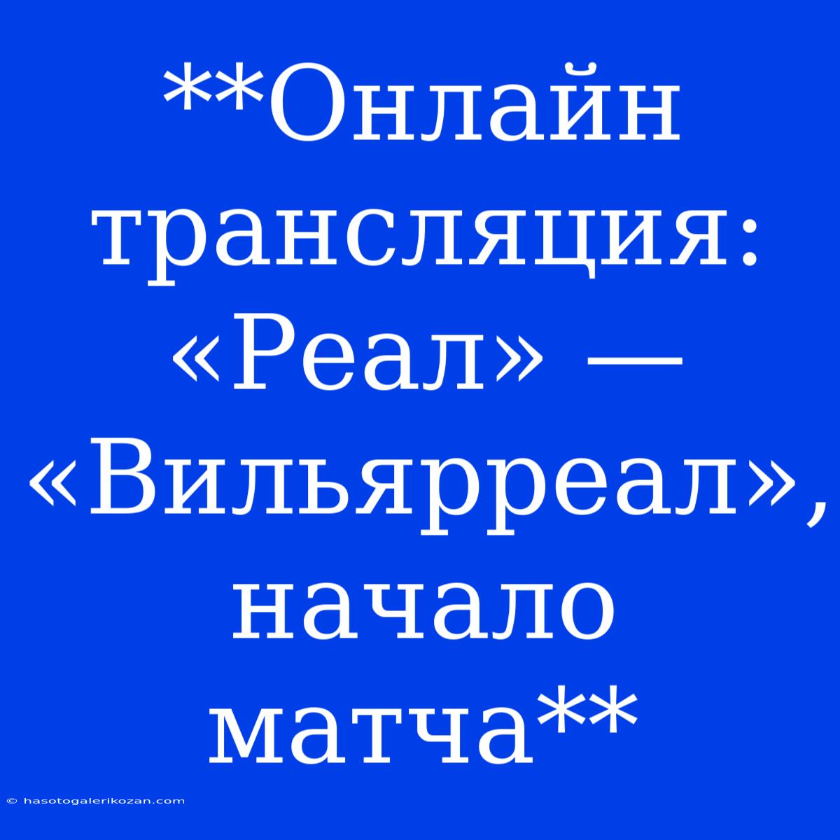 **Онлайн Трансляция: «Реал» — «Вильярреал», Начало Матча**