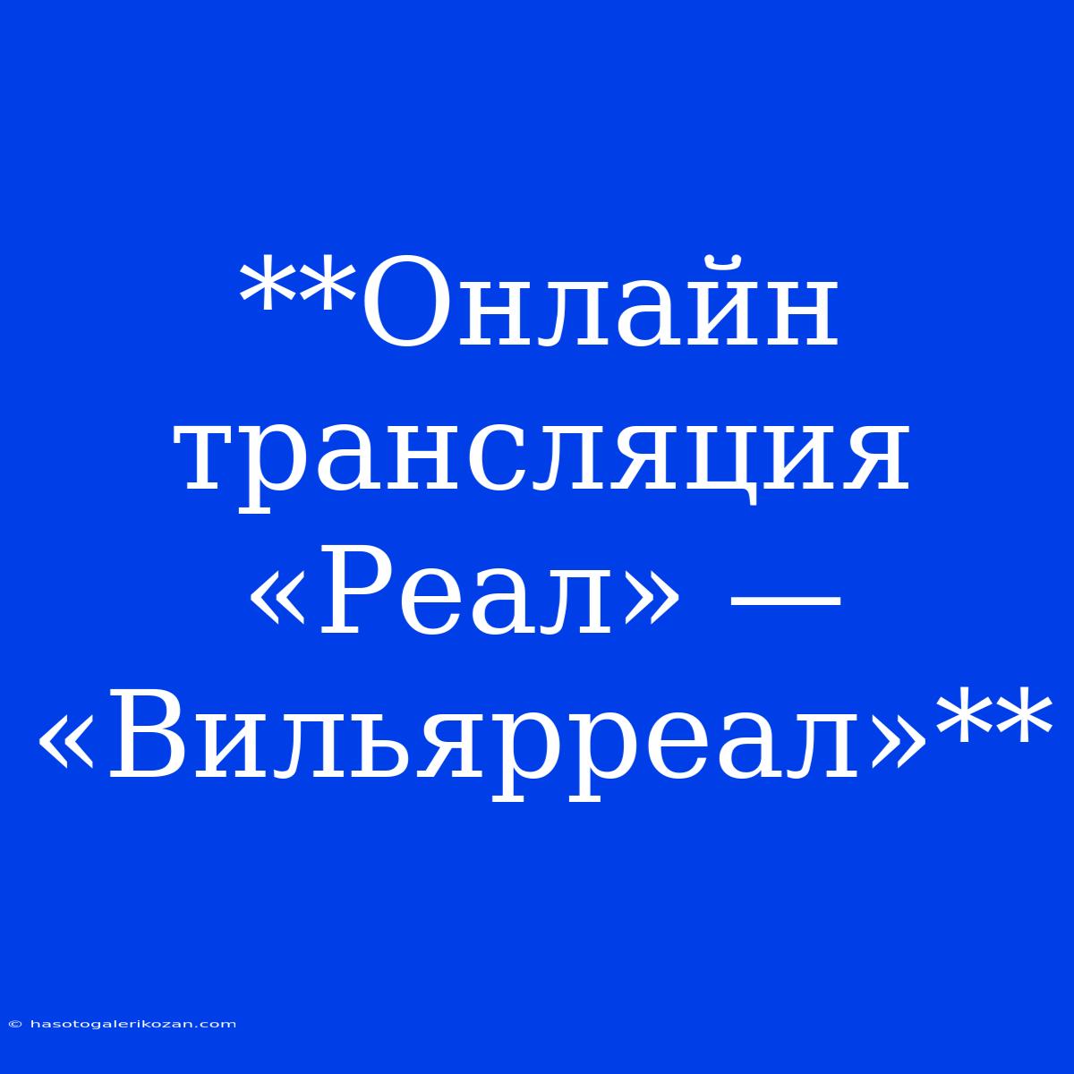 **Онлайн Трансляция «Реал» — «Вильярреал»**