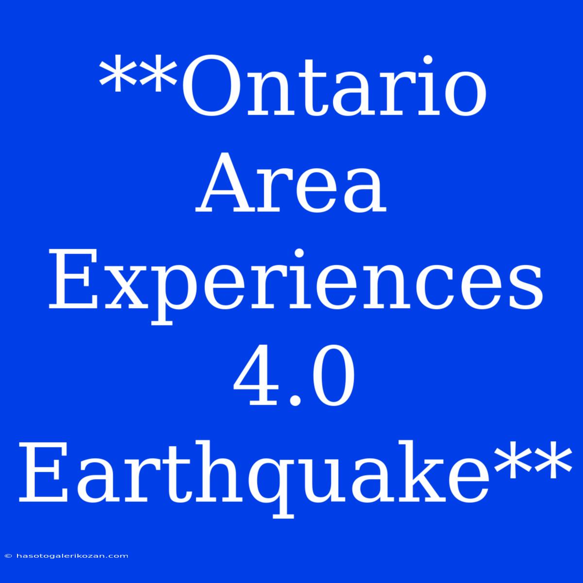 **Ontario Area Experiences 4.0 Earthquake**