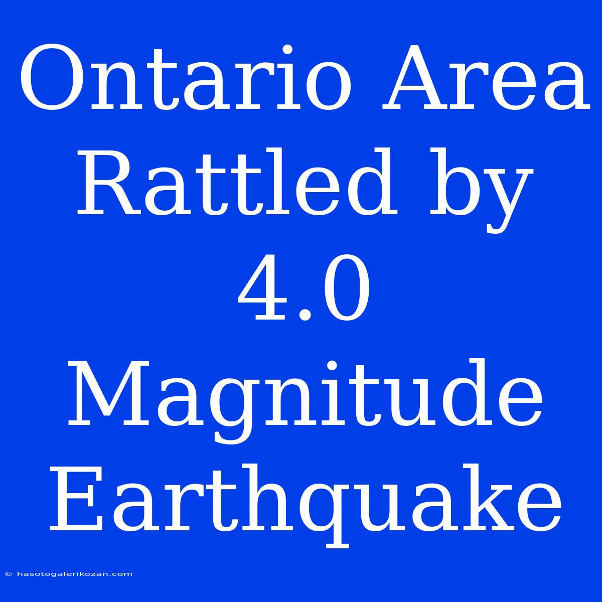 Ontario Area Rattled By 4.0 Magnitude Earthquake