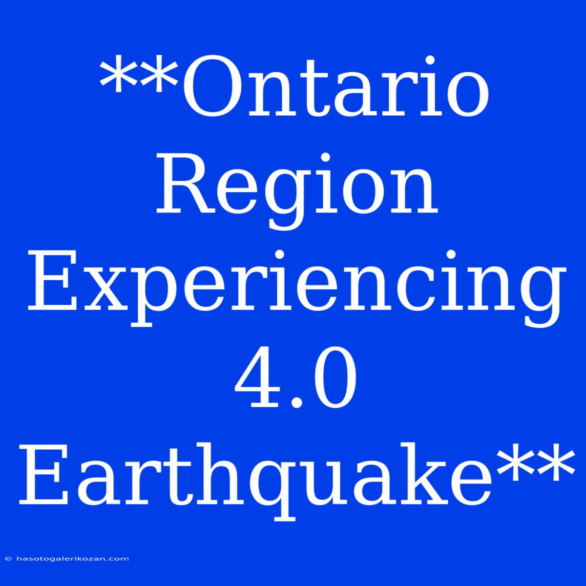 **Ontario Region Experiencing 4.0 Earthquake**