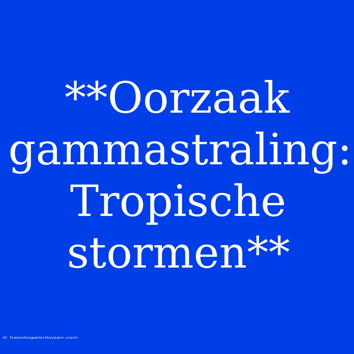 **Oorzaak Gammastraling: Tropische Stormen**