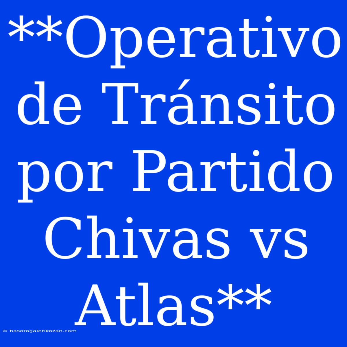 **Operativo De Tránsito Por Partido Chivas Vs Atlas**