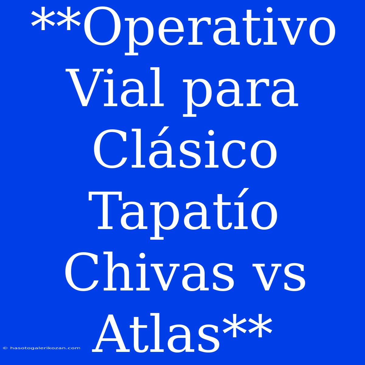 **Operativo Vial Para Clásico Tapatío Chivas Vs Atlas**