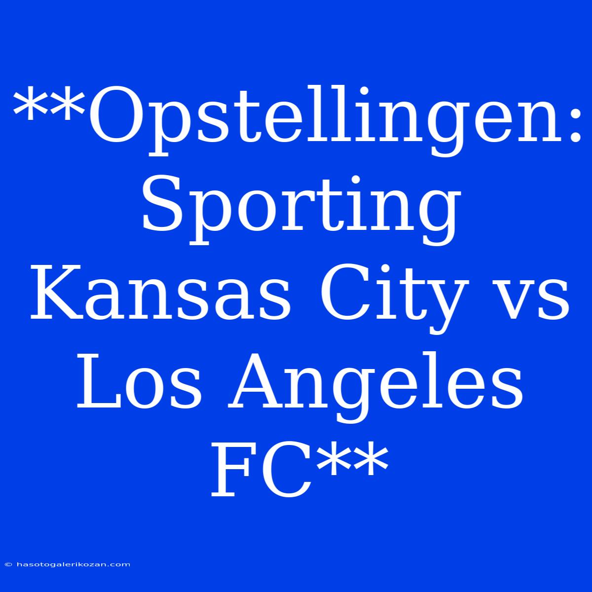 **Opstellingen: Sporting Kansas City Vs Los Angeles FC**