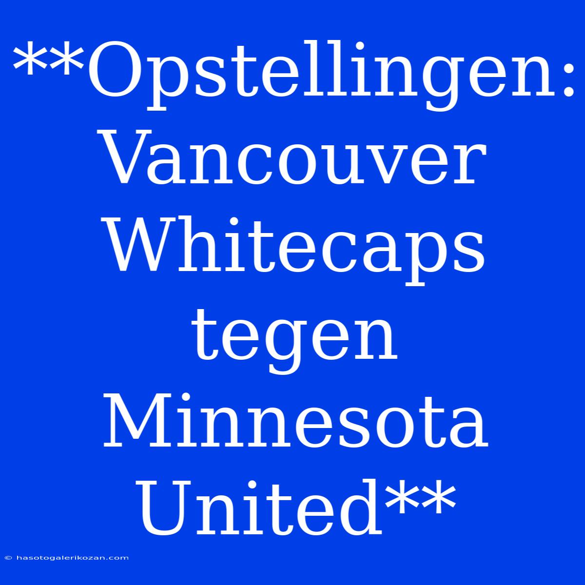 **Opstellingen: Vancouver Whitecaps Tegen Minnesota United**