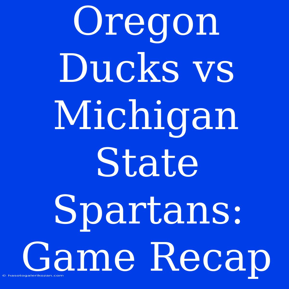 Oregon Ducks Vs Michigan State Spartans:  Game Recap 