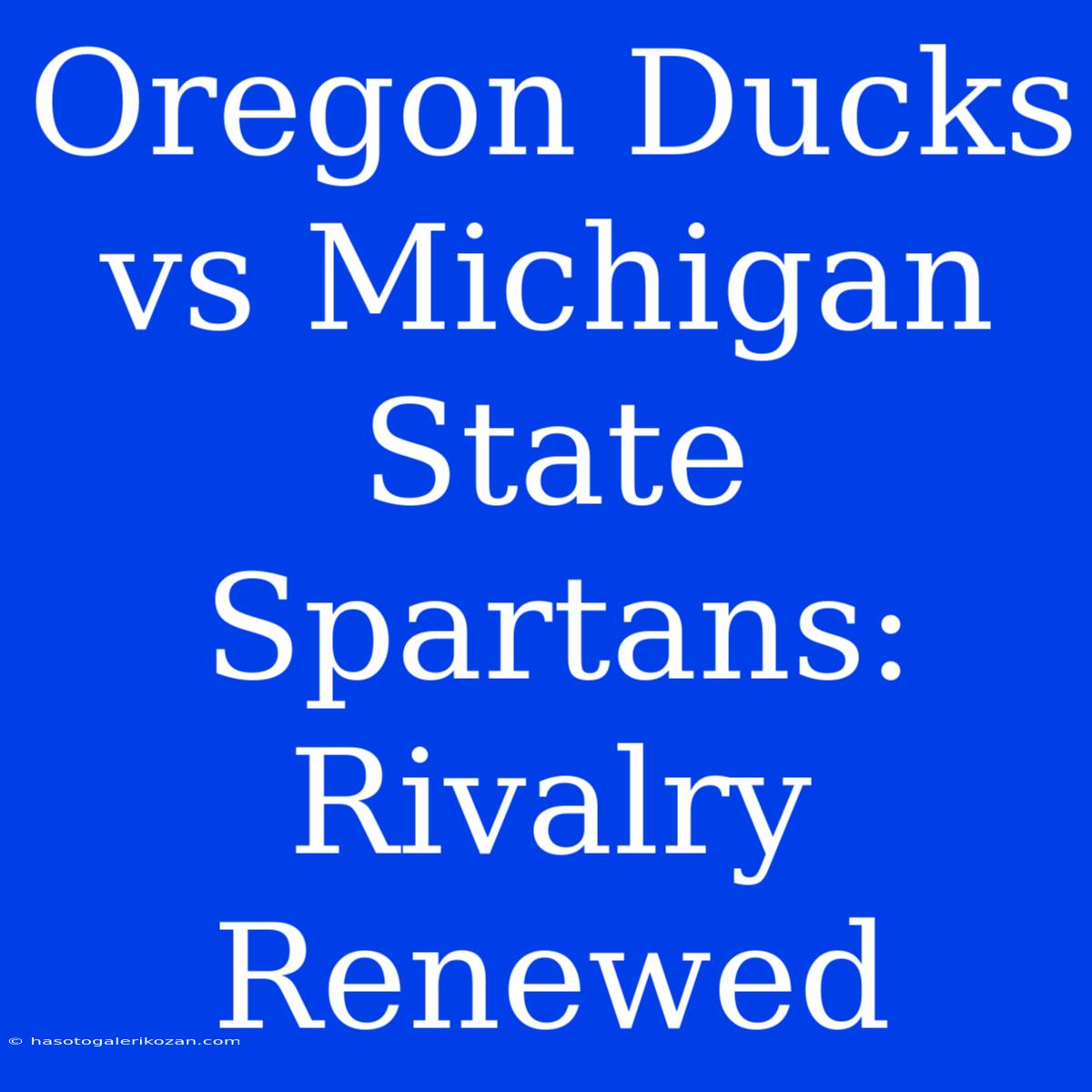 Oregon Ducks Vs Michigan State Spartans:  Rivalry Renewed 