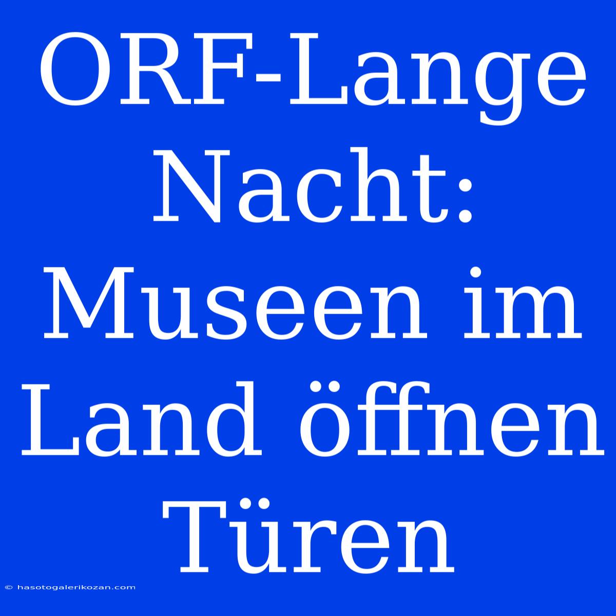 ORF-Lange Nacht: Museen Im Land Öffnen Türen