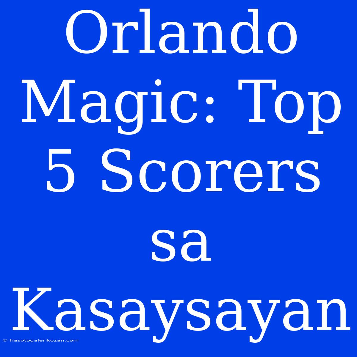 Orlando Magic: Top 5 Scorers Sa Kasaysayan