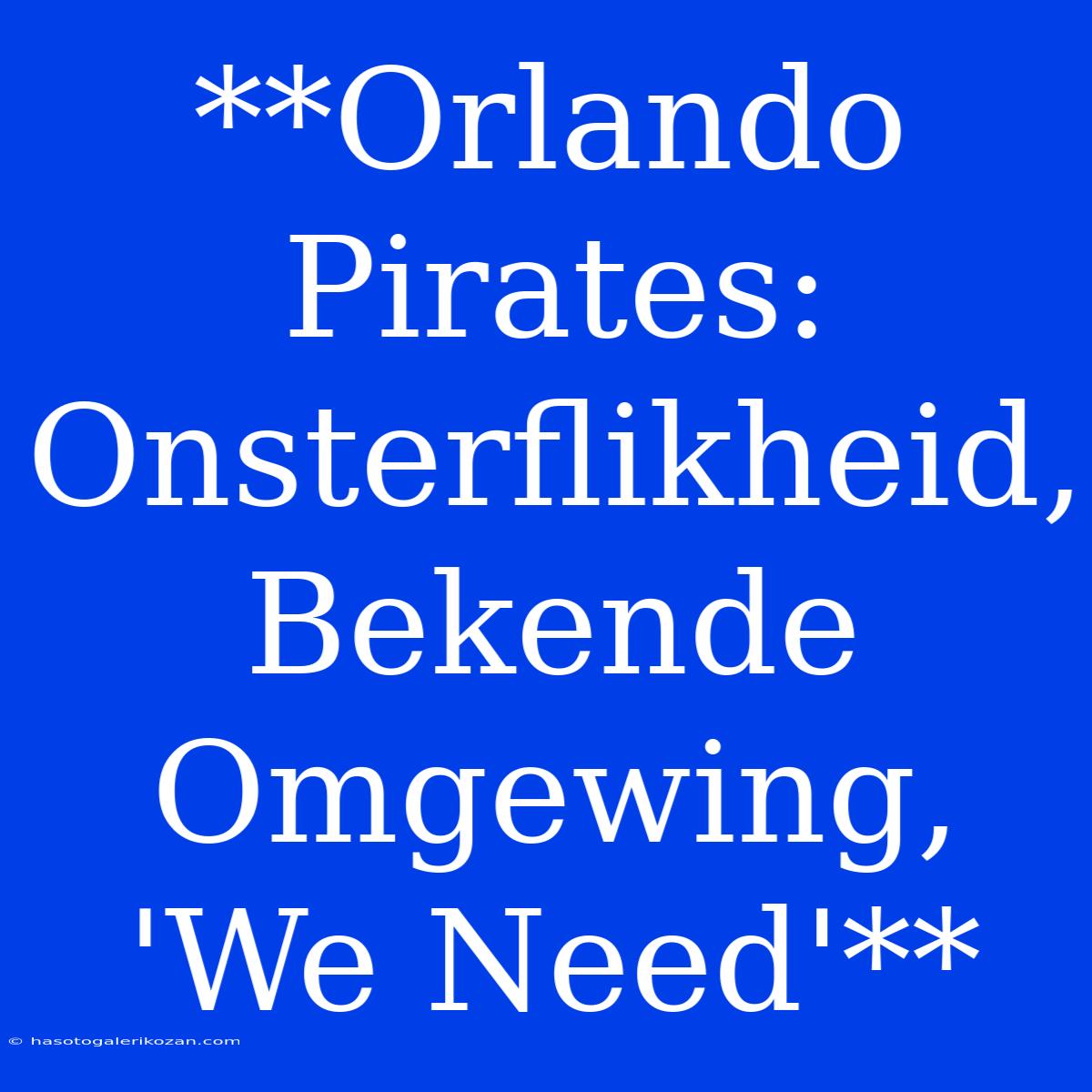 **Orlando Pirates: Onsterflikheid, Bekende Omgewing, 'We Need'** 