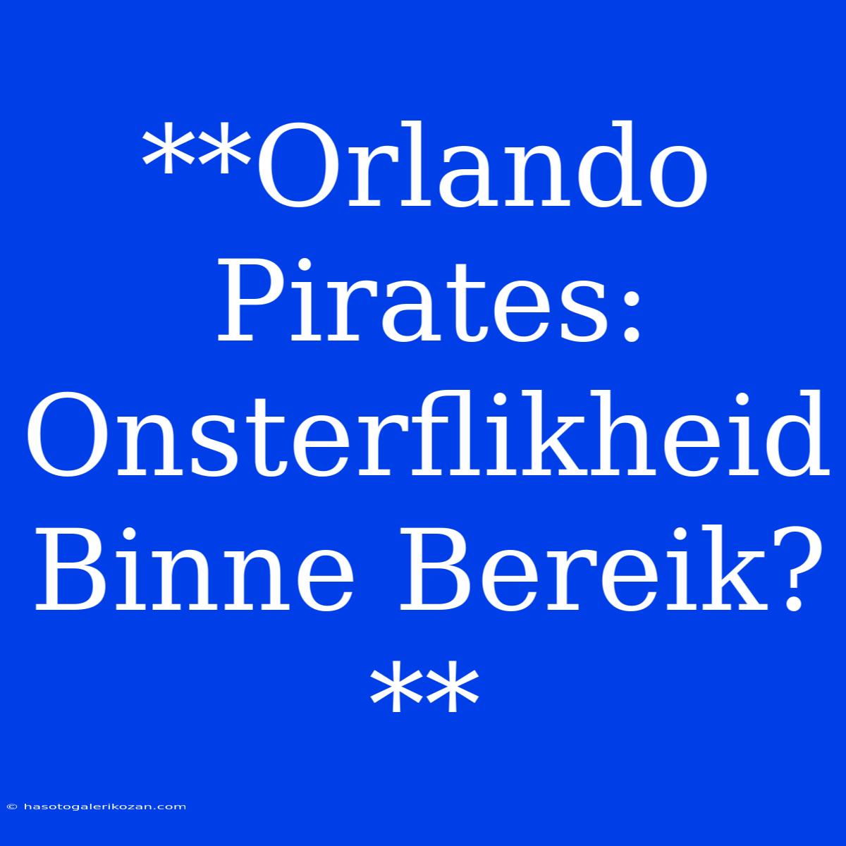 **Orlando Pirates: Onsterflikheid Binne Bereik?**