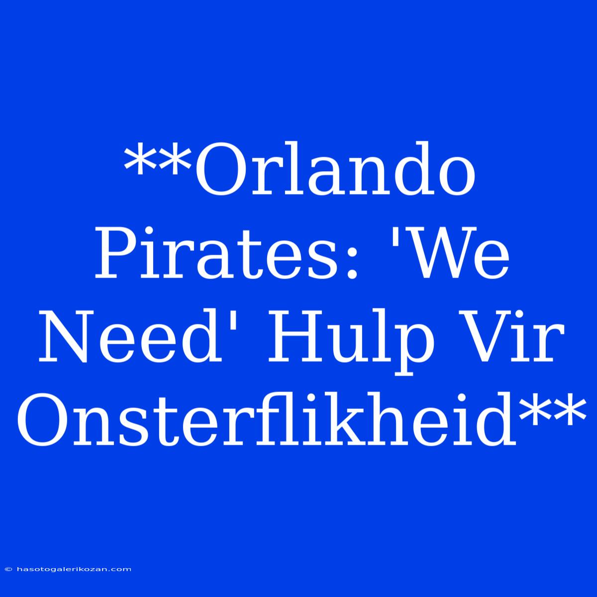 **Orlando Pirates: 'We Need' Hulp Vir Onsterflikheid**