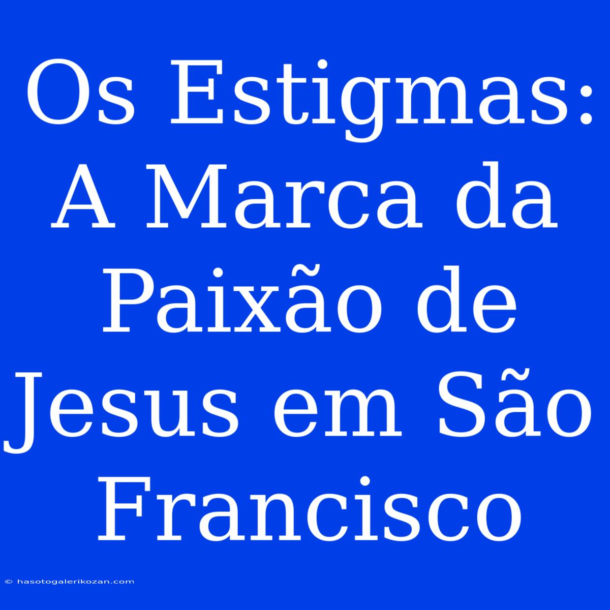 Os Estigmas: A Marca Da Paixão De Jesus Em São Francisco