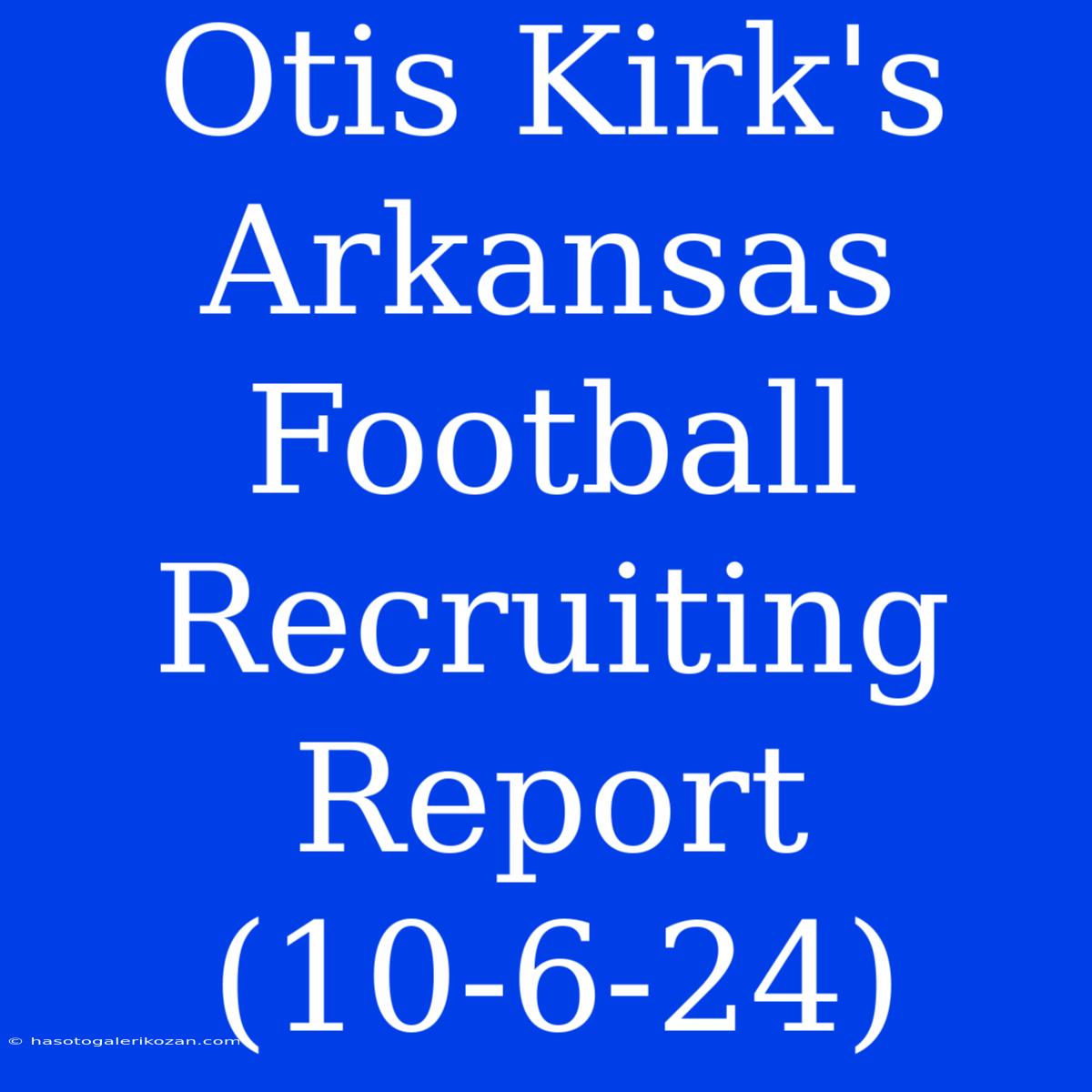 Otis Kirk's Arkansas Football Recruiting Report (10-6-24)