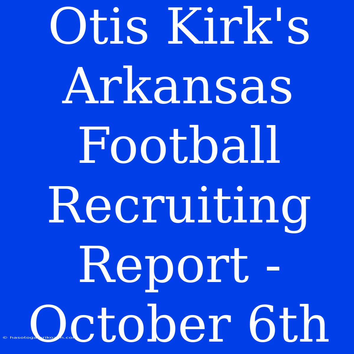 Otis Kirk's Arkansas Football Recruiting Report - October 6th 