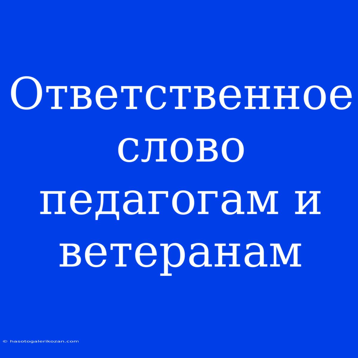 Ответственное Слово Педагогам И Ветеранам