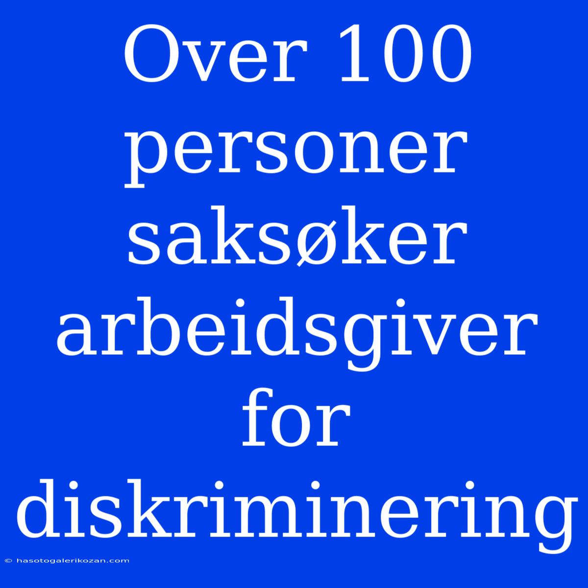 Over 100 Personer Saksøker Arbeidsgiver For Diskriminering