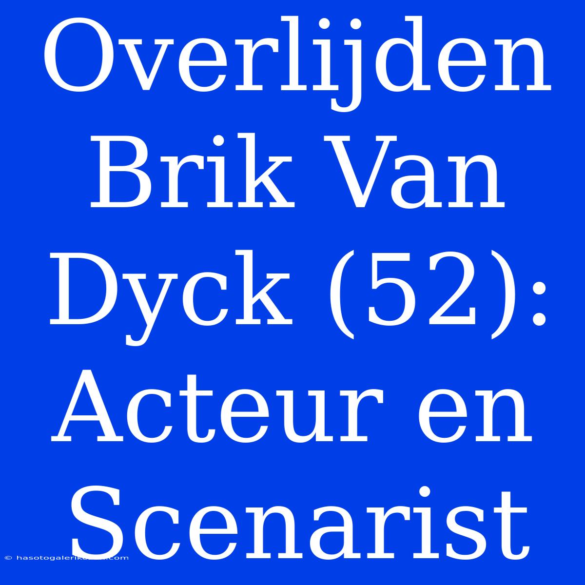 Overlijden Brik Van Dyck (52): Acteur En Scenarist