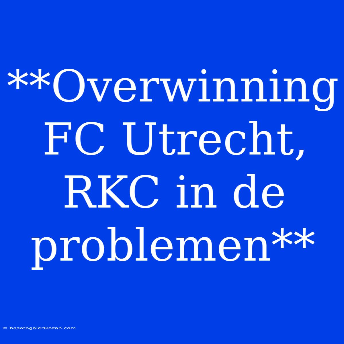 **Overwinning FC Utrecht, RKC In De Problemen** 