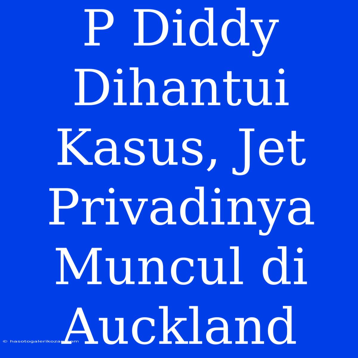 P Diddy Dihantui Kasus, Jet Privadinya Muncul Di Auckland