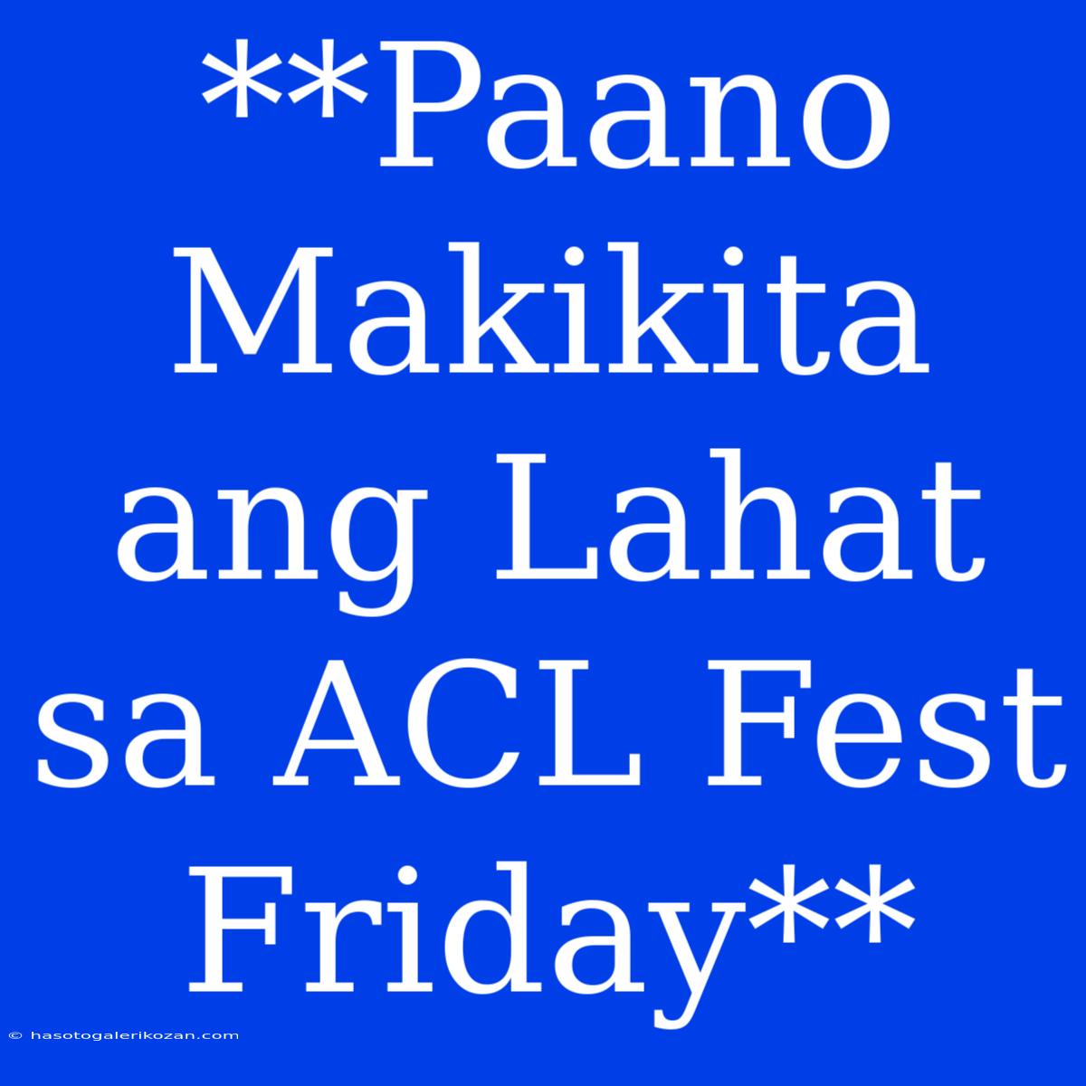 **Paano Makikita Ang Lahat Sa ACL Fest Friday**