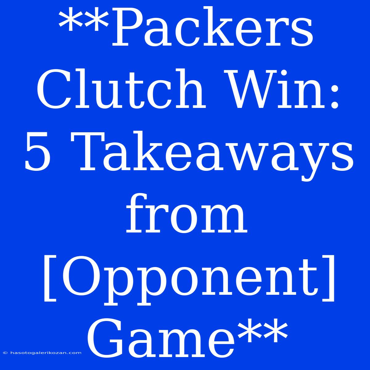 **Packers Clutch Win: 5 Takeaways From [Opponent] Game** 