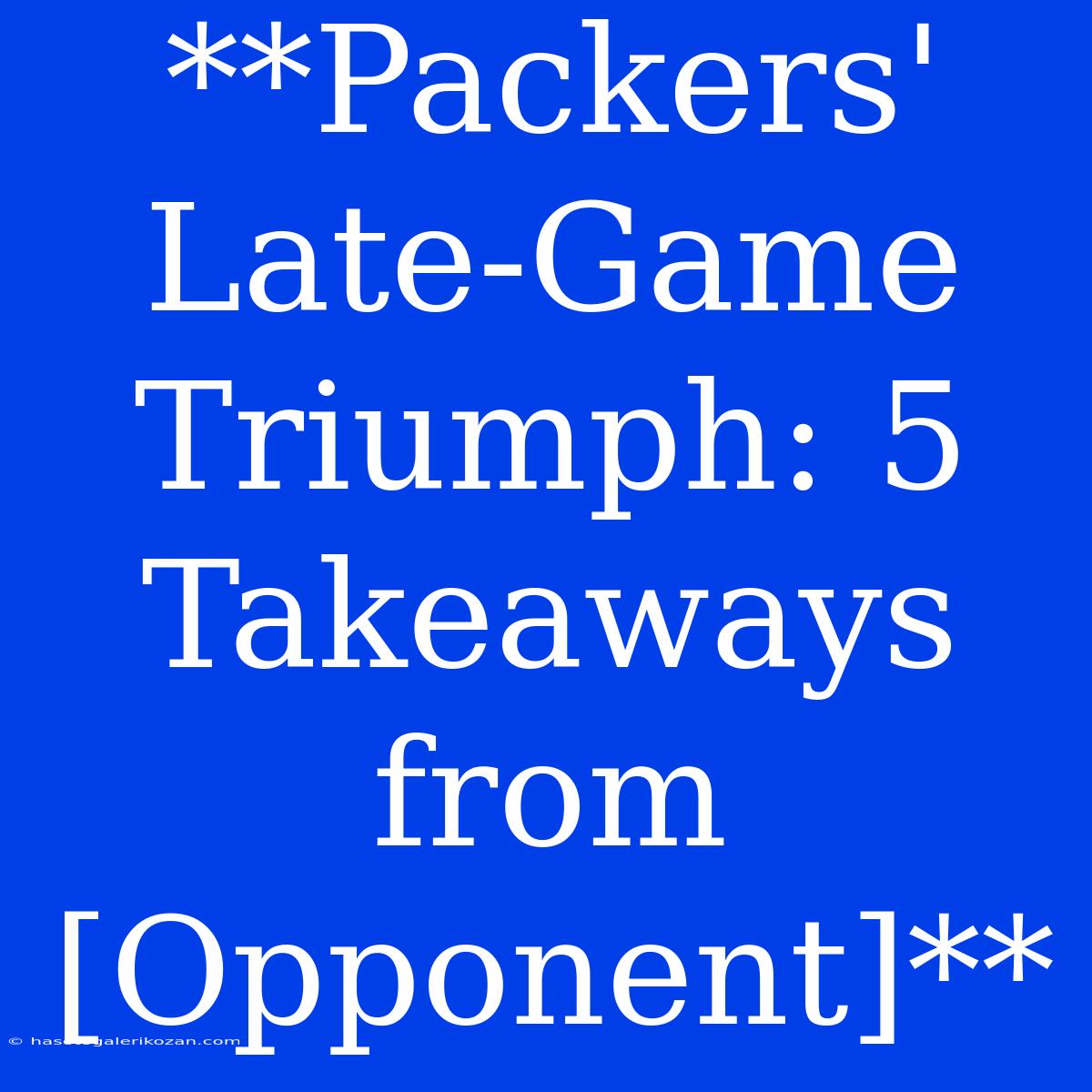 **Packers' Late-Game Triumph: 5 Takeaways From [Opponent]**