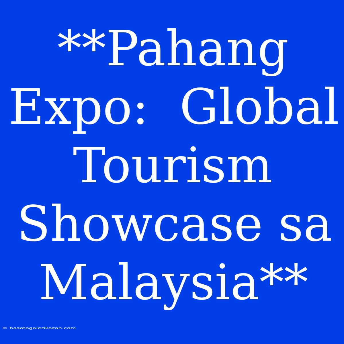 **Pahang Expo:  Global Tourism Showcase Sa Malaysia**