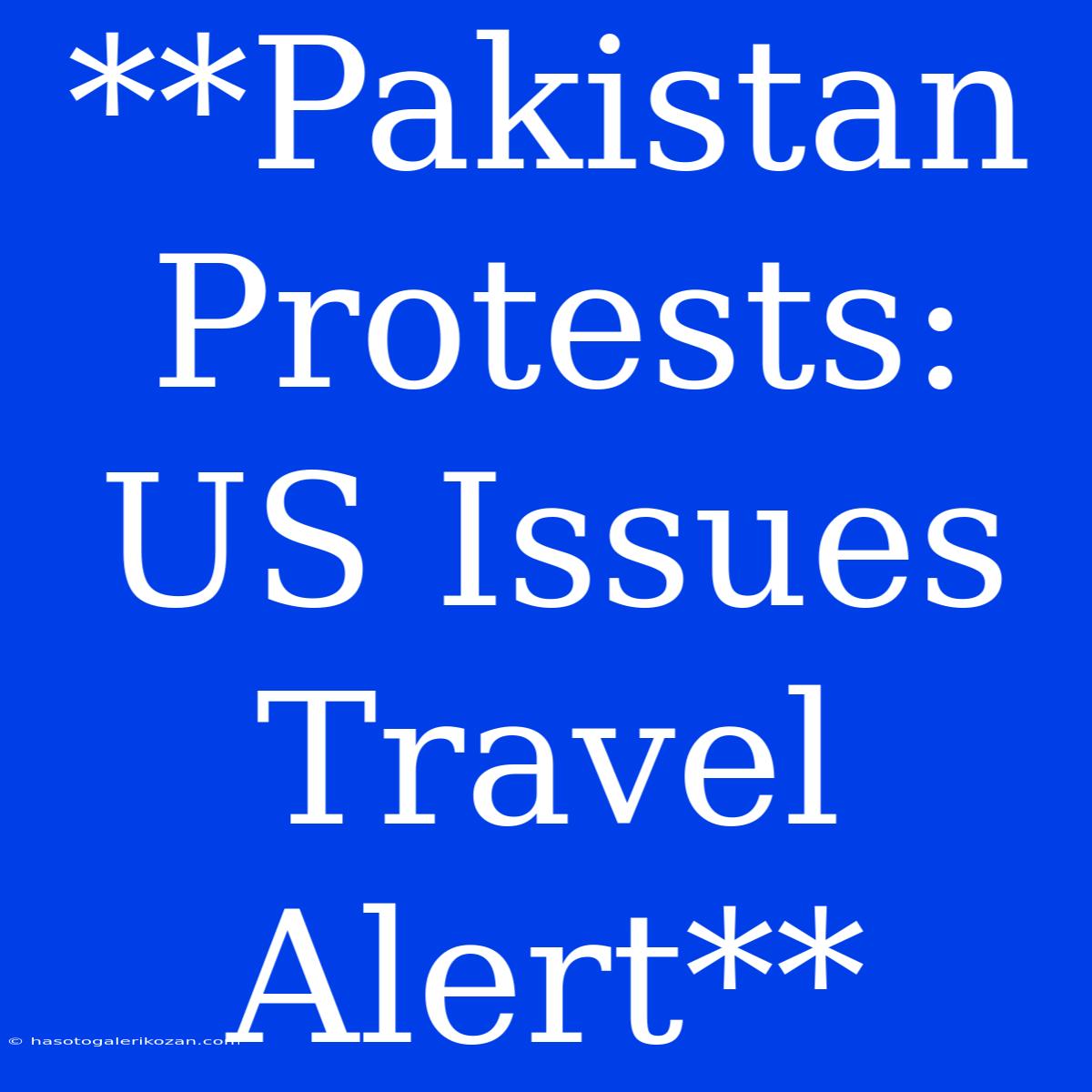 **Pakistan Protests: US Issues Travel Alert**