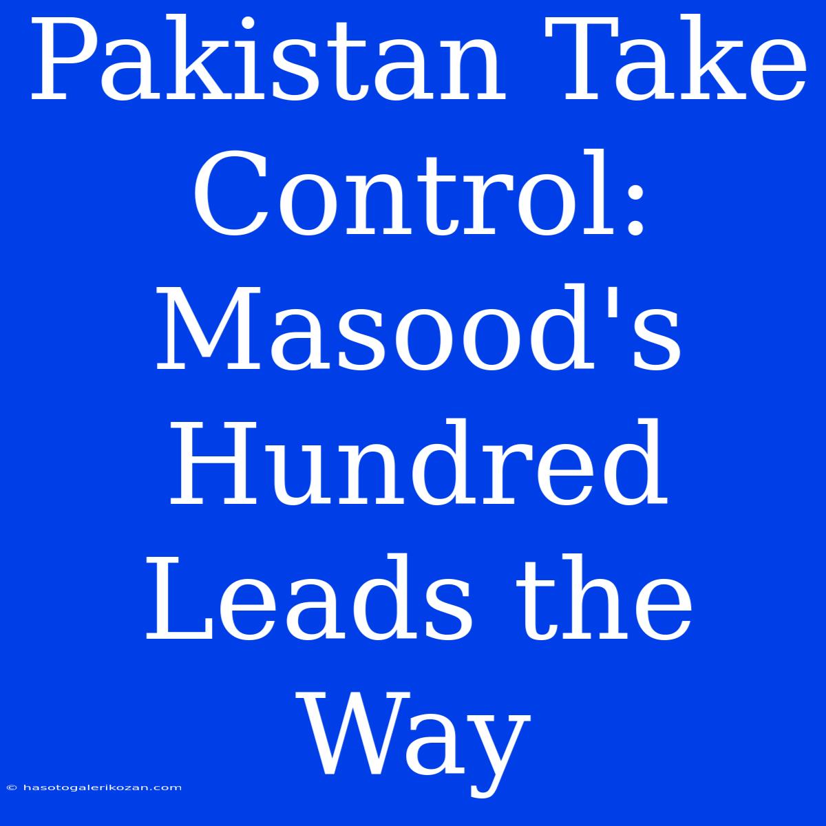 Pakistan Take Control: Masood's Hundred Leads The Way