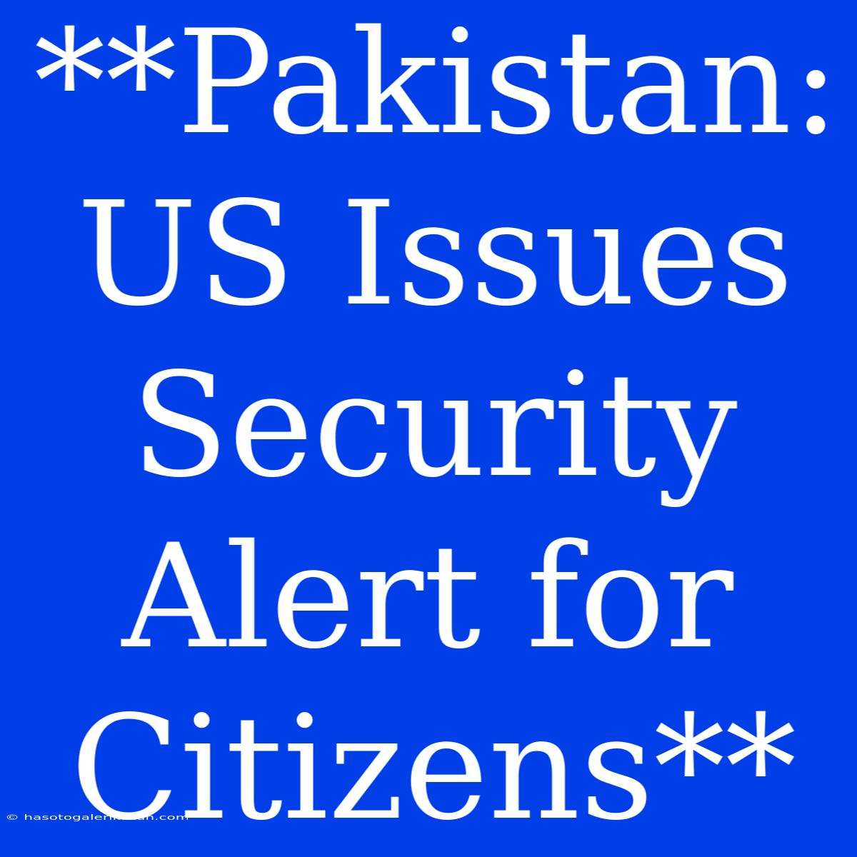 **Pakistan: US Issues Security Alert For Citizens**