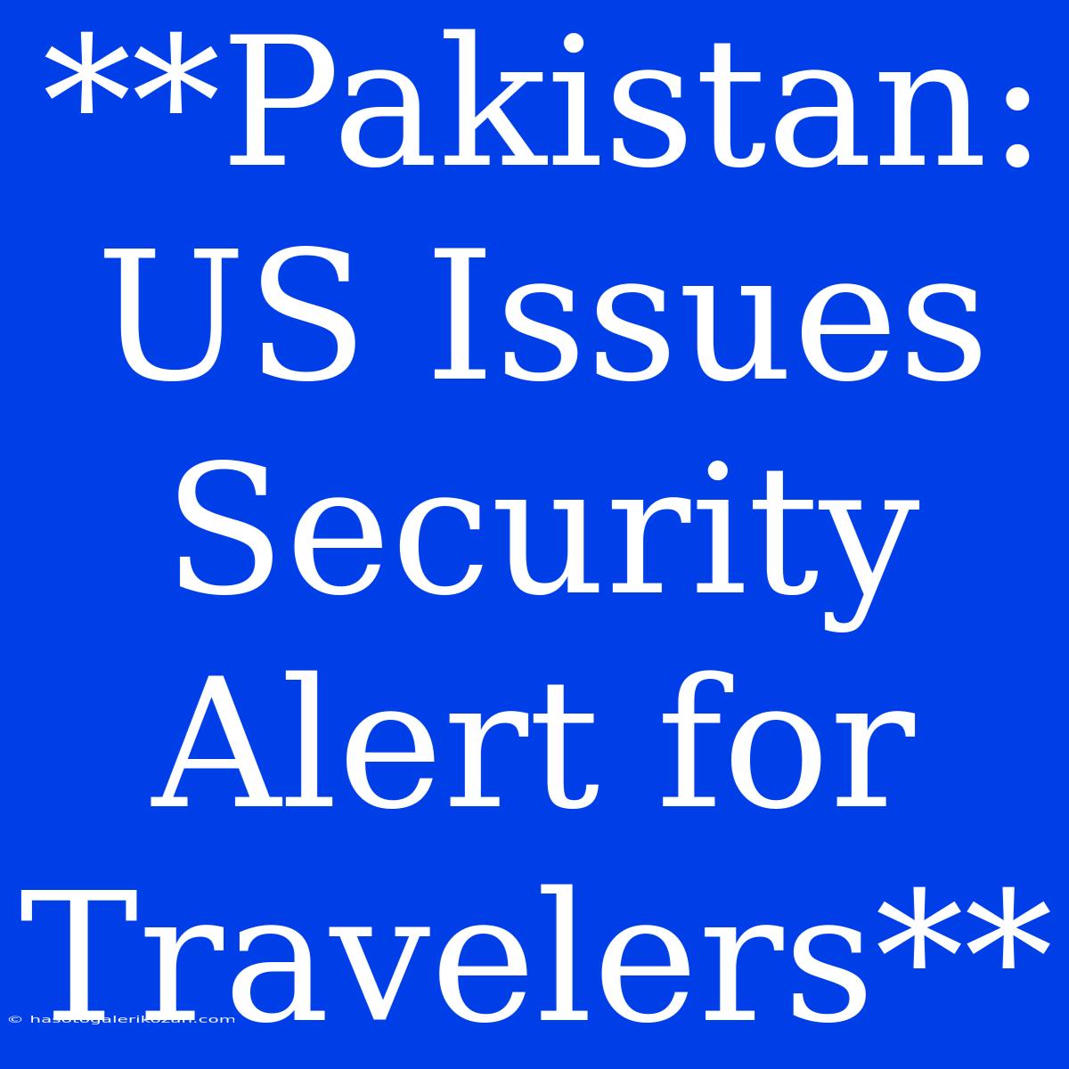 **Pakistan: US Issues Security Alert For Travelers**