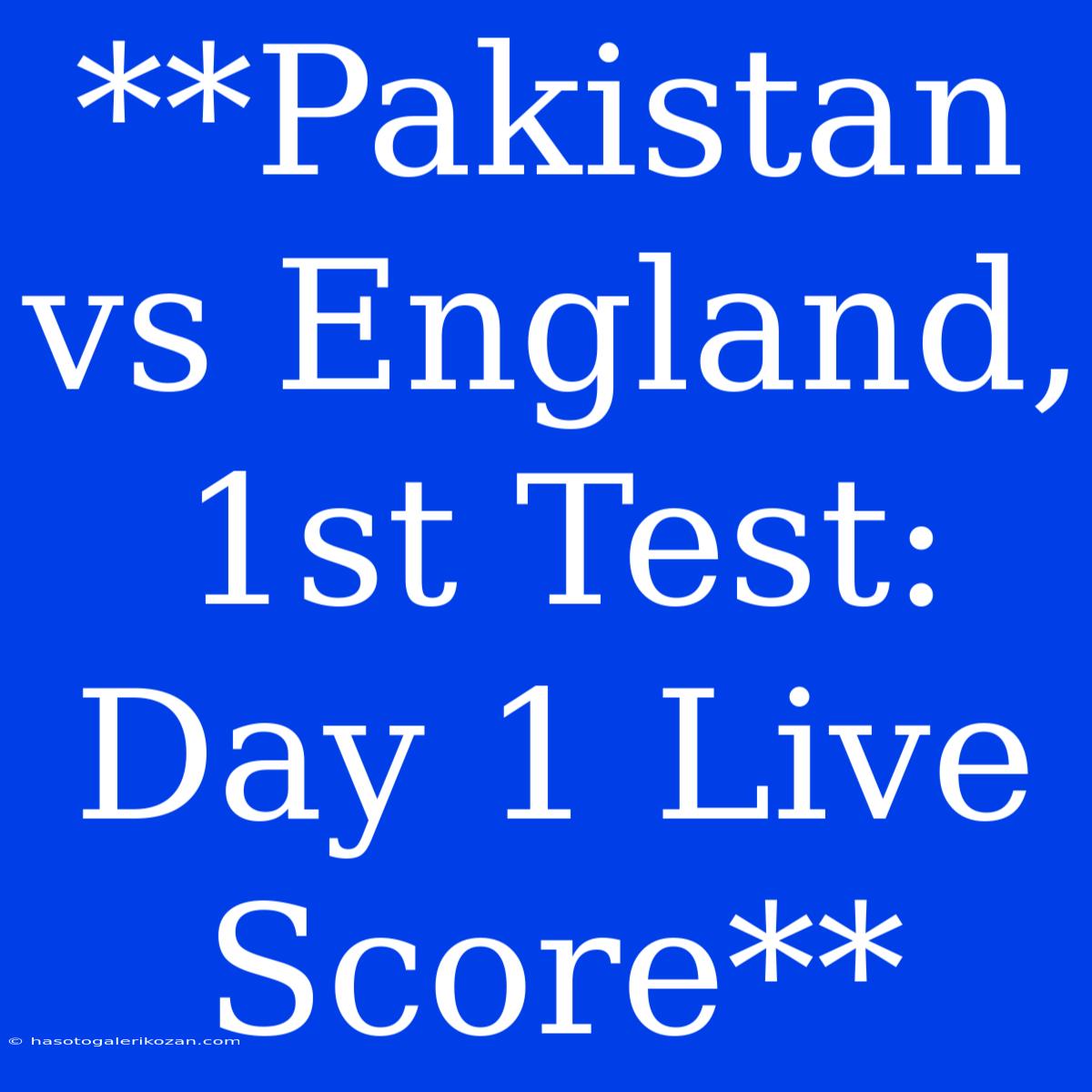 **Pakistan Vs England, 1st Test: Day 1 Live Score**