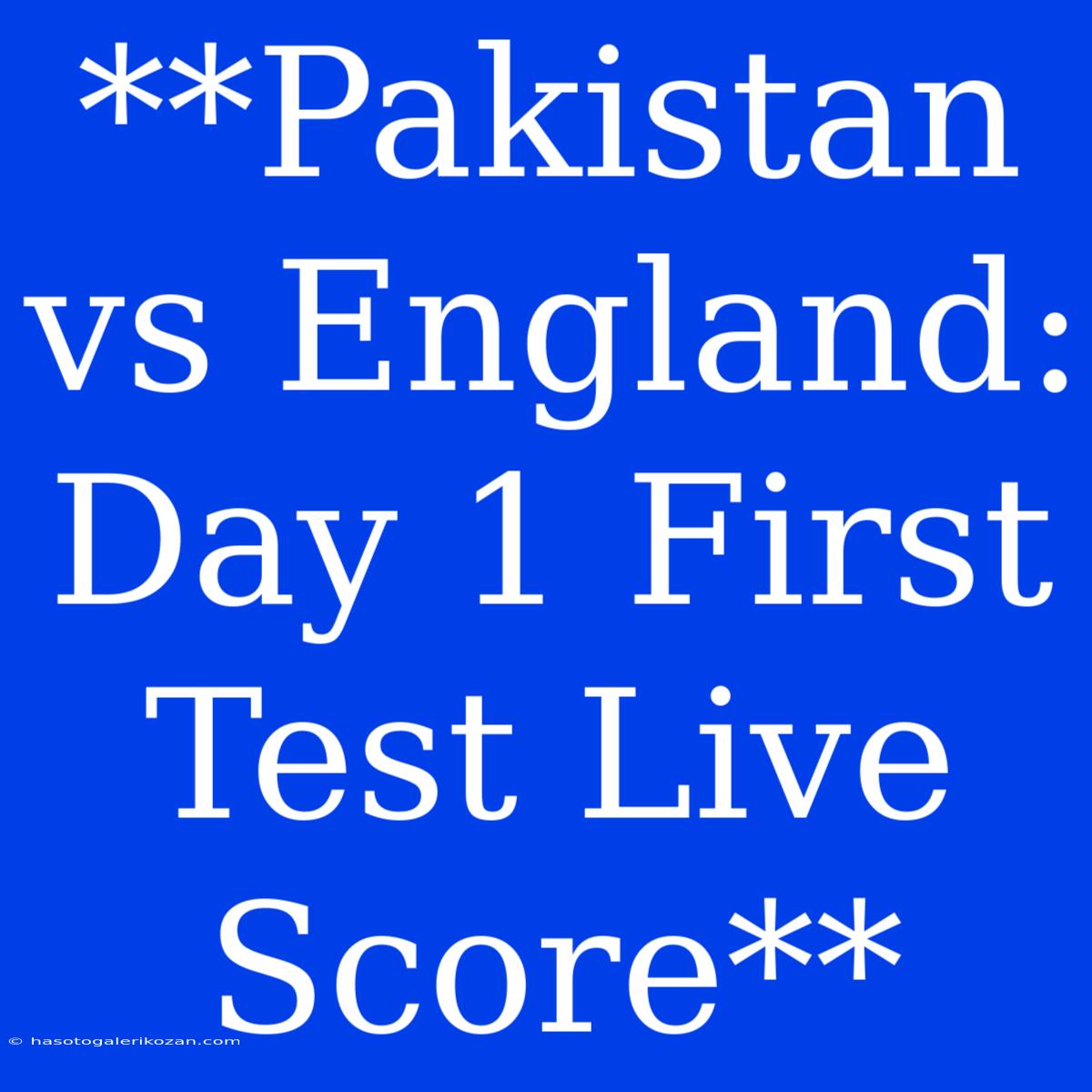 **Pakistan Vs England: Day 1 First Test Live Score**