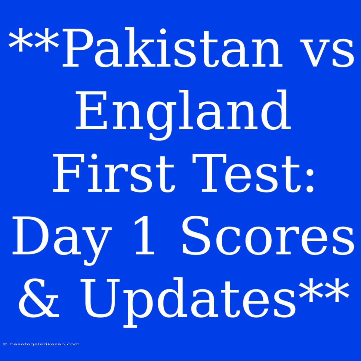 **Pakistan Vs England First Test: Day 1 Scores & Updates**