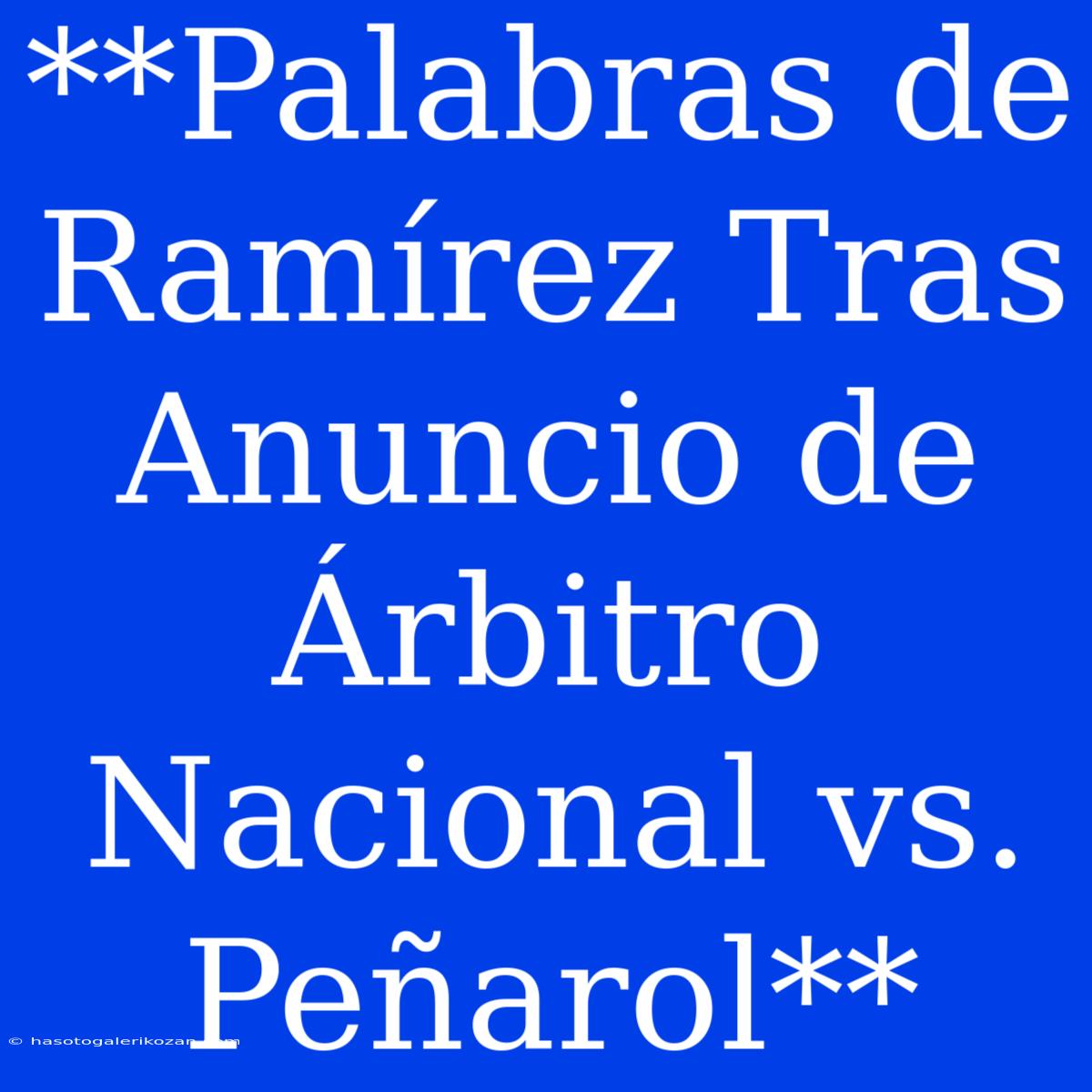 **Palabras De Ramírez Tras Anuncio De Árbitro Nacional Vs. Peñarol**