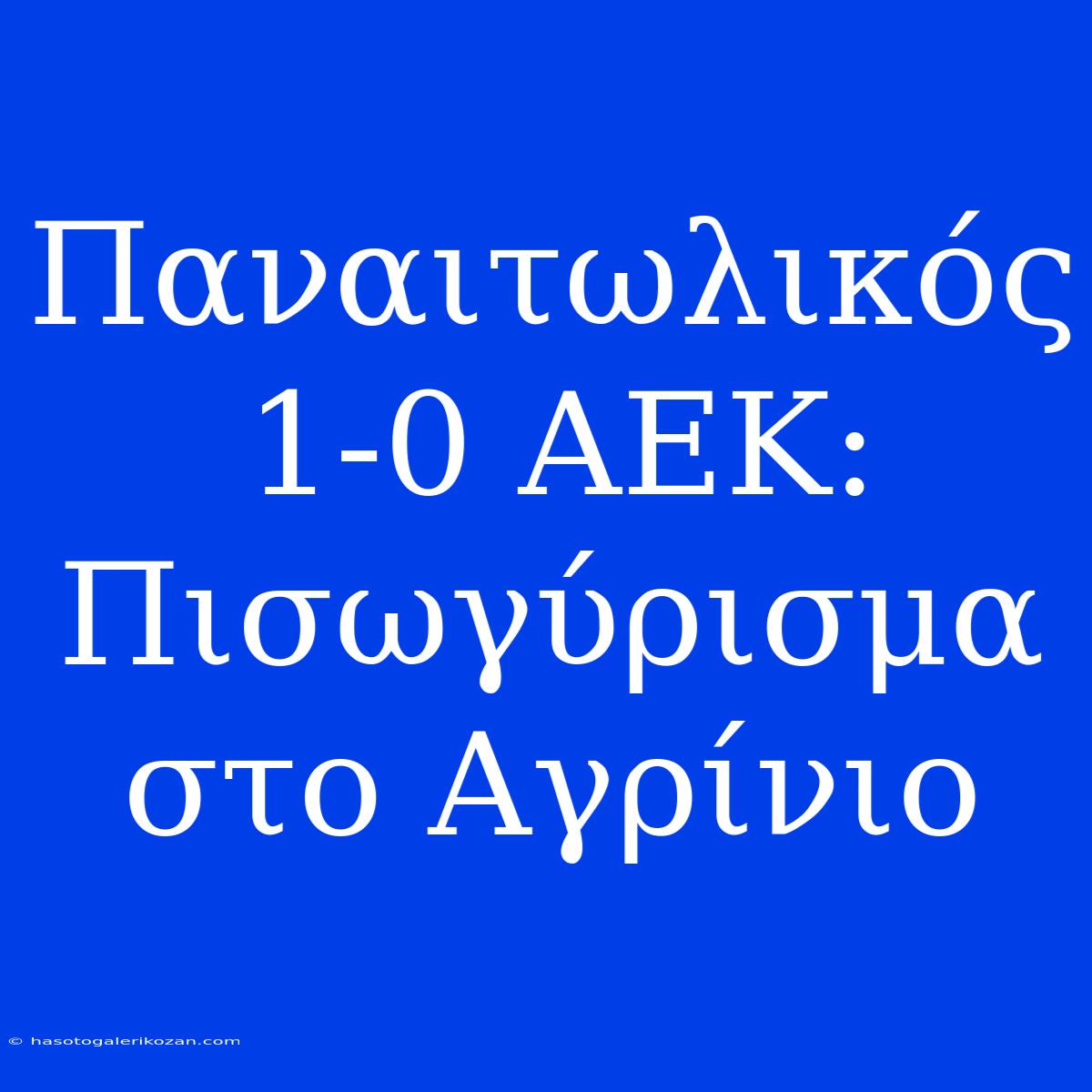 Παναιτωλικός 1-0 ΑΕΚ: Πισωγύρισμα Στο Αγρίνιο